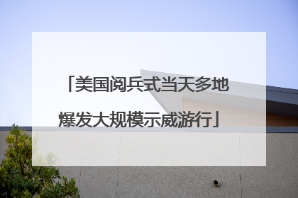 美国阅兵式当天多地爆发大规模示威游行
