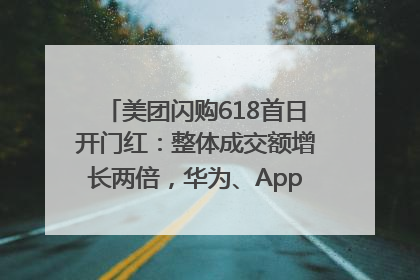 美团闪购618首日开门红：整体成交额增长两倍，华为、Apple、沃尔玛等近800个品牌翻倍增长