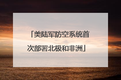 美陆军防空系统首次部署北极和非洲
