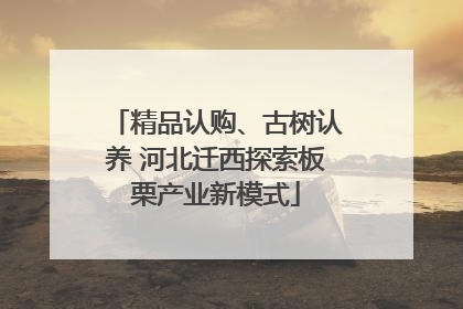 精品认购、古树认养 河北迁西探索板栗产业新模式