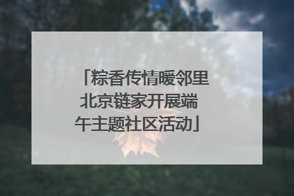 粽香传情暖邻里 北京链家开展端午主题社区活动