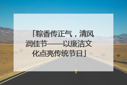 粽香传正气，清风润佳节——以廉洁文化点亮传统节日