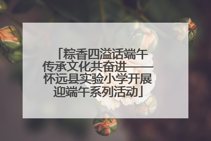 粽香四溢话端午 传承文化共奋进——怀远县实验小学开展迎端午系列活动