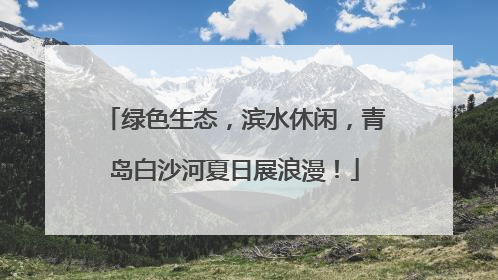 绿色生态，滨水休闲，青岛白沙河夏日展浪漫！