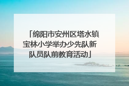 绵阳市安州区塔水镇宝林小学举办少先队新队员队前教育活动