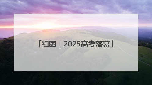 组图｜2025高考落幕