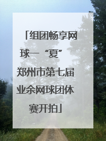 组团畅享网球一“夏” 郑州市第七届业余网球团体赛开拍