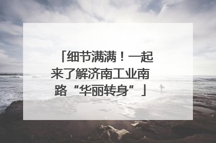 细节满满！一起来了解济南工业南路“华丽转身”