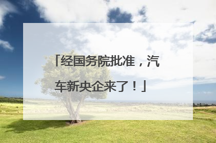 经国务院批准，汽车新央企来了！