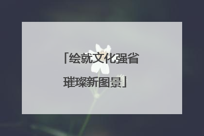 绘就文化强省璀璨新图景