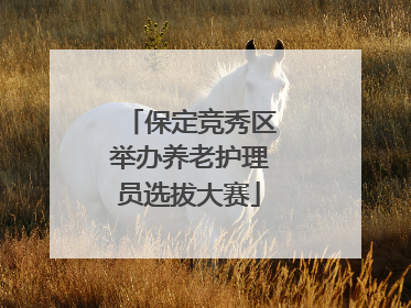 保定竞秀区举办养老护理员选拔大赛
