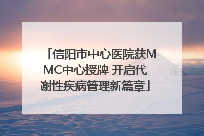 信阳市中心医院获MMC中心授牌 开启代谢性疾病管理新篇章