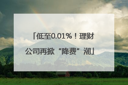 低至0.01%！理财公司再掀“降费”潮