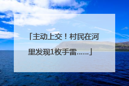 主动上交！村民在河里发现1枚手雷……