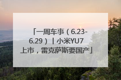 一周车事（6.23-6.29）丨小米YU7上市，雷克萨斯要国产