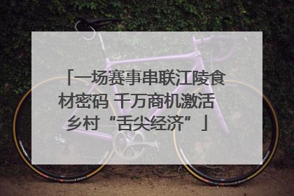 一场赛事串联江陵食材密码 千万商机激活乡村“舌尖经济”