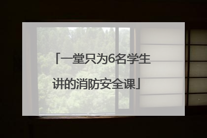 一堂只为6名学生讲的消防安全课