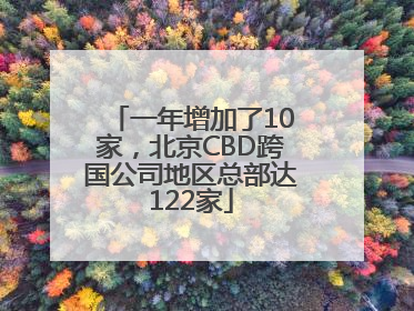 一年增加了10家，北京CBD跨国公司地区总部达122家