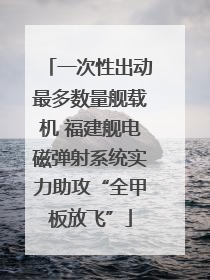 一次性出动最多数量舰载机 福建舰电磁弹射系统实力助攻“全甲板放飞”