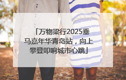 万物梁行2025垂马嘉年华青岛站，向上攀登叩响城市心跳