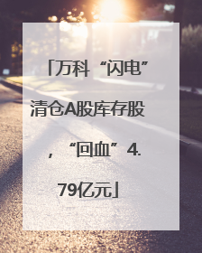 万科“闪电”清仓A股库存股，“回血”4.79亿元