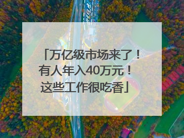 万亿级市场来了！有人年入40万元！这些工作很吃香