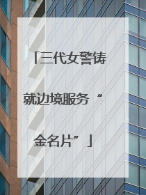 三代女警铸就边境服务“金名片”