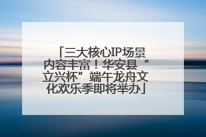 三大核心IP场景内容丰富！华安县“立兴杯”端午龙舟文化欢乐季即将举办