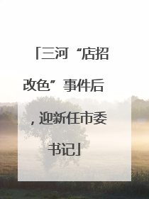 三河“店招改色”事件后，迎新任市委书记