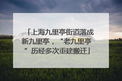 上海九里亭街道落成新九里亭，“老九里亭”历经多次重建搬迁
