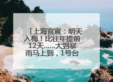 上海官宣：明天入梅！比往年提前12天……大到暴雨马上到，1号台风正在酝酿→