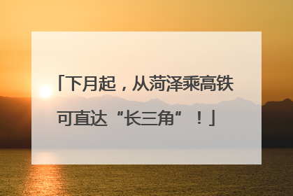 下月起，从菏泽乘高铁可直达“长三角”！