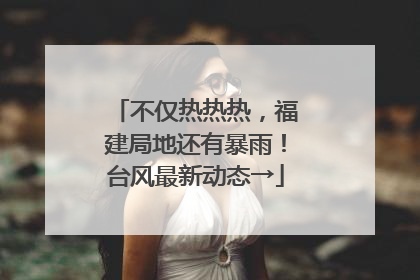 不仅热热热，福建局地还有暴雨！台风最新动态→
