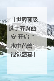 世界顶级选手齐聚西安 开启“水中芭蕾”视觉盛宴