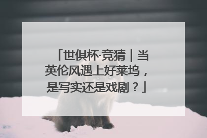 世俱杯·竞猜｜当英伦风遇上好莱坞，是写实还是戏剧？