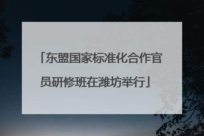 东盟国家标准化合作官员研修班在潍坊举行