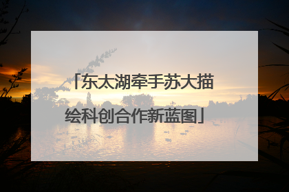 东太湖牵手苏大描绘科创合作新蓝图