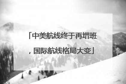 中美航线终于再增班，国际航线格局大变