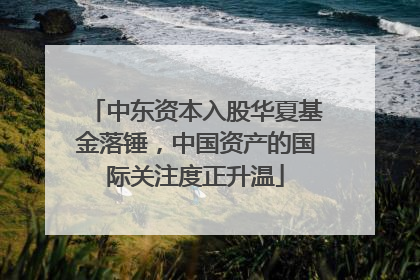 中东资本入股华夏基金落锤，中国资产的国际关注度正升温