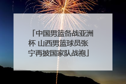 中国男篮备战亚洲杯 山西男篮球员张宁再披国家队战袍