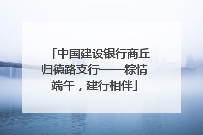 中国建设银行商丘归德路支行——粽情端午，建行相伴