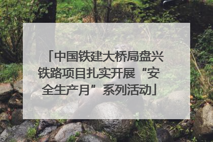 中国铁建大桥局盘兴铁路项目扎实开展“安全生产月”系列活动