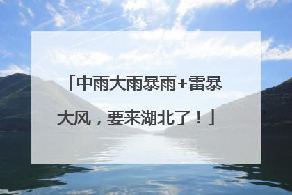 中雨大雨暴雨+雷暴大风，要来湖北了！