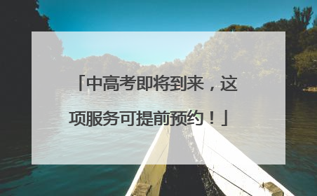 中高考即将到来，这项服务可提前预约！