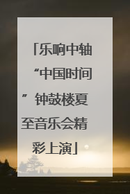 乐响中轴“中国时间”钟鼓楼夏至音乐会精彩上演