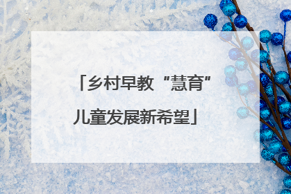 乡村早教“慧育”儿童发展新希望