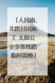 人民南、北路封闭施工 太原公交多条线路临时调整