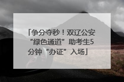 争分夺秒！双辽公安“绿色通道”助考生5分钟“办证”入场
