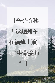 争分夺秒！这趟列车在福建上演“生命接力”