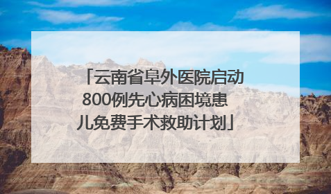 云南省阜外医院启动800例先心病困境患儿免费手术救助计划